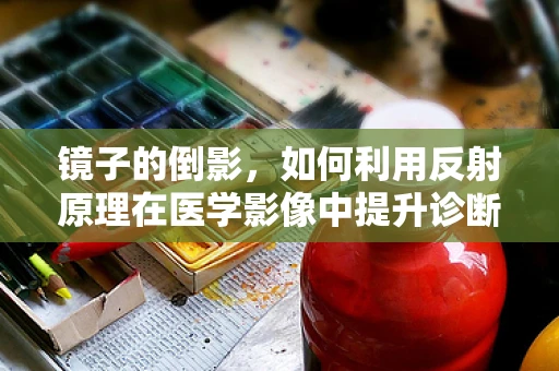 镜子的倒影，如何利用反射原理在医学影像中提升诊断精度？