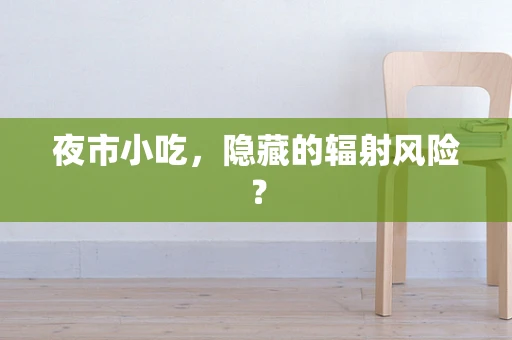 夜市小吃，隐藏的辐射风险？