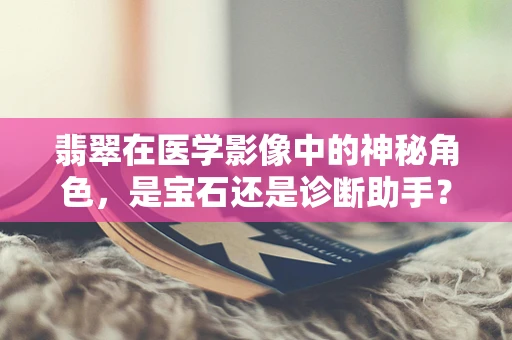 翡翠在医学影像中的神秘角色，是宝石还是诊断助手？