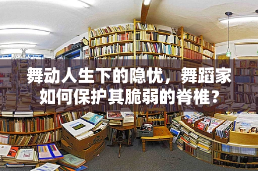 舞动人生下的隐忧，舞蹈家如何保护其脆弱的脊椎？