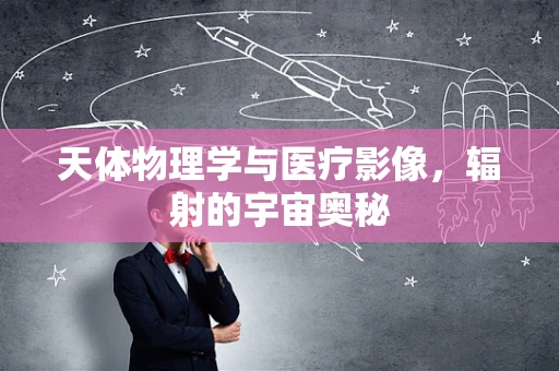 天体物理学与医疗影像，辐射的宇宙奥秘