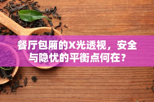 餐厅包厢的X光透视，安全与隐忧的平衡点何在？