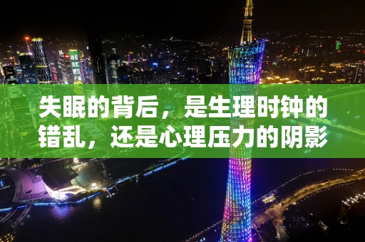 失眠的背后，是生理时钟的错乱，还是心理压力的阴影？
