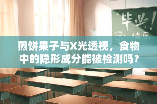 煎饼果子与X光透视，食物中的隐形成分能被检测吗？