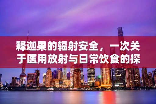释迦果的辐射安全，一次关于医用放射与日常饮食的探讨