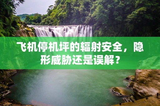 飞机停机坪的辐射安全，隐形威胁还是误解？