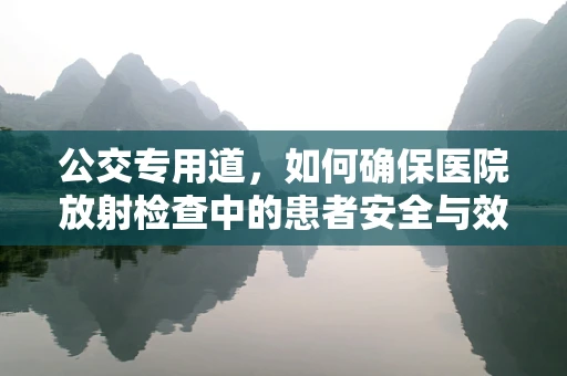 公交专用道，如何确保医院放射检查中的患者安全与效率？