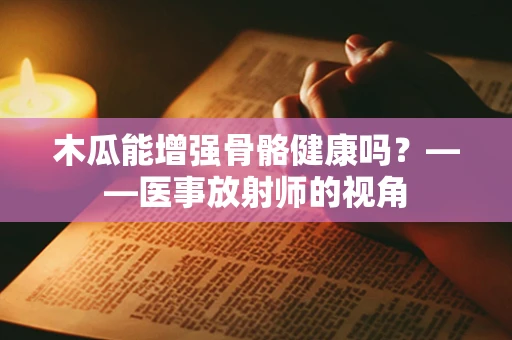 木瓜能增强骨骼健康吗？——医事放射师的视角