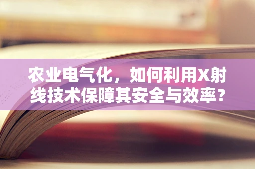 农业电气化，如何利用X射线技术保障其安全与效率？