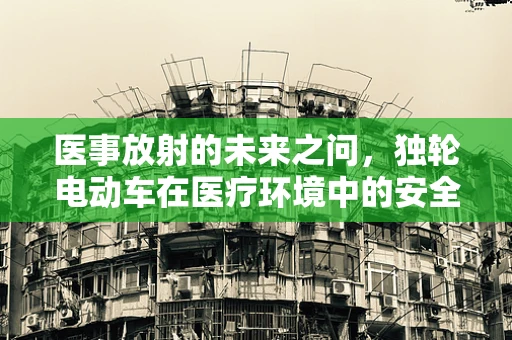 医事放射的未来之问，独轮电动车在医疗环境中的安全与便利性考量