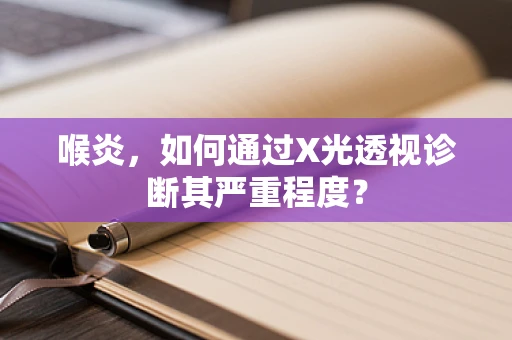 喉炎，如何通过X光透视诊断其严重程度？