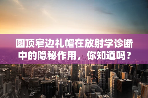 圆顶窄边礼帽在放射学诊断中的隐秘作用，你知道吗？