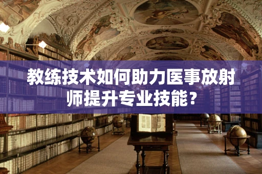 教练技术如何助力医事放射师提升专业技能？