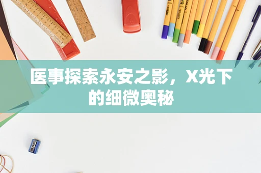 医事探索永安之影，X光下的细微奥秘