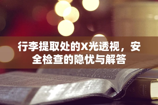 行李提取处的X光透视，安全检查的隐忧与解答