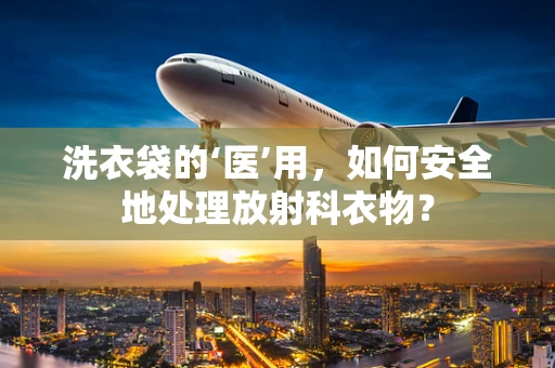 洗衣袋的‘医’用，如何安全地处理放射科衣物？