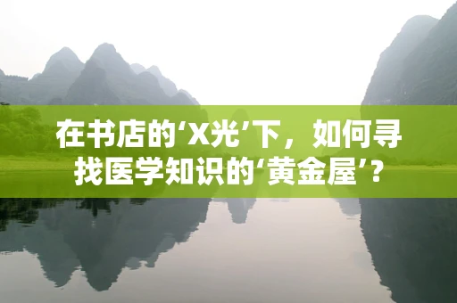 在书店的‘X光’下，如何寻找医学知识的‘黄金屋’？