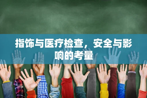 指饰与医疗检查，安全与影响的考量