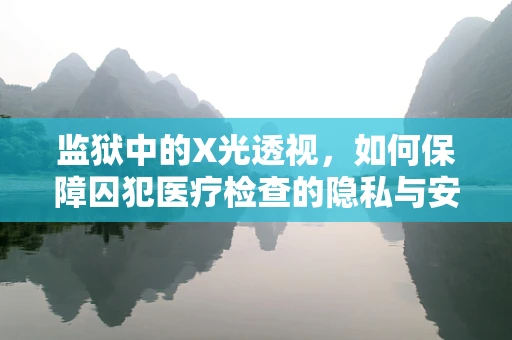 监狱中的X光透视，如何保障囚犯医疗检查的隐私与安全？