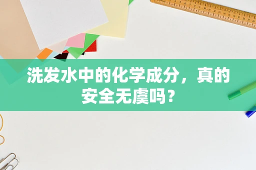 洗发水中的化学成分，真的安全无虞吗？
