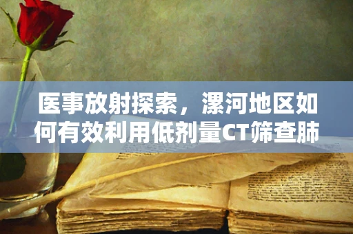 医事放射探索，漯河地区如何有效利用低剂量CT筛查肺癌？