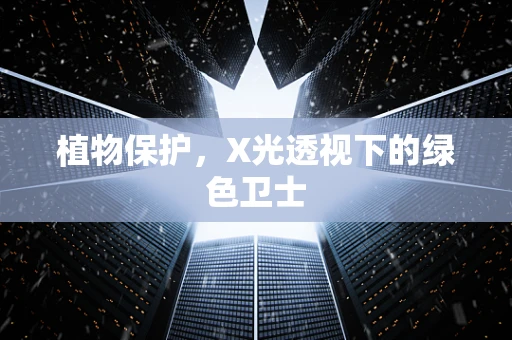 植物保护，X光透视下的绿色卫士