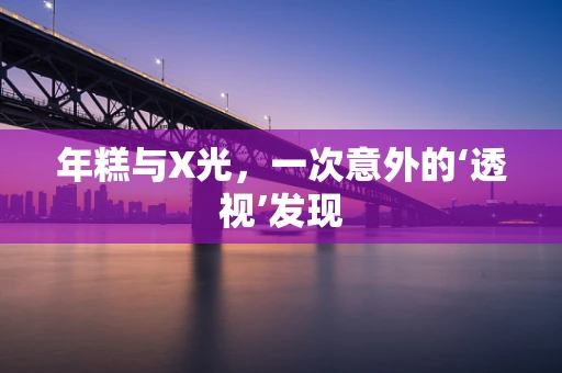 年糕与X光，一次意外的‘透视’发现
