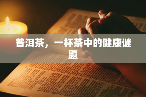 普洱茶，一杯茶中的健康谜题