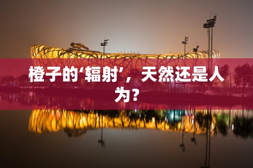 橙子的‘辐射’，天然还是人为？