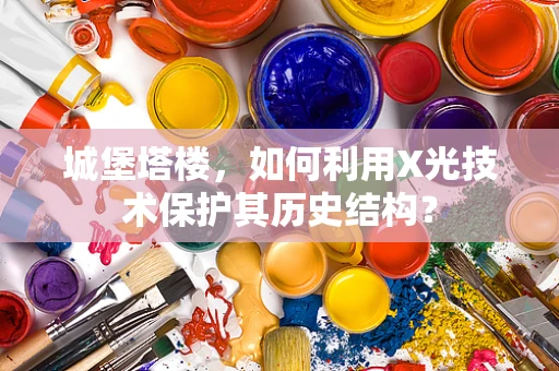 城堡塔楼，如何利用X光技术保护其历史结构？