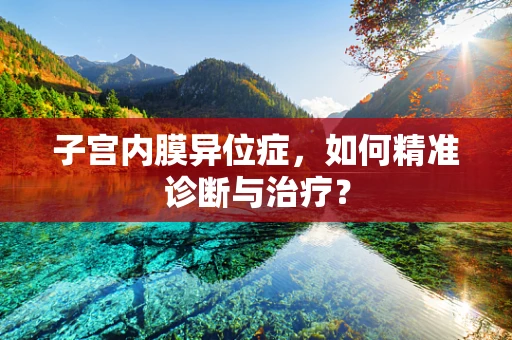 子宫内膜异位症，如何精准诊断与治疗？