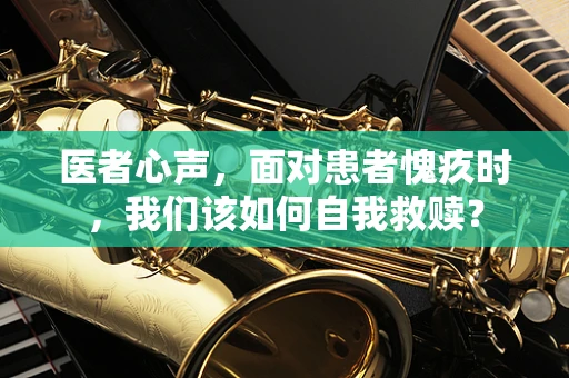 医者心声，面对患者愧疚时，我们该如何自我救赎？