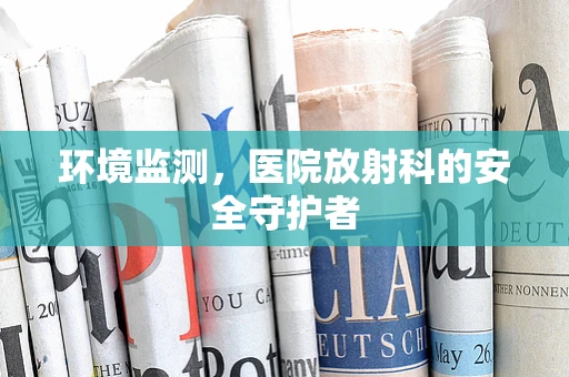环境监测，医院放射科的安全守护者