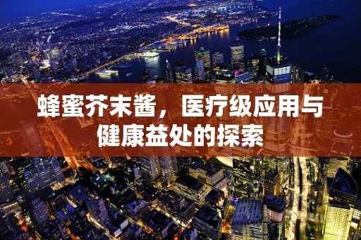 蜂蜜芥末酱，医疗级应用与健康益处的探索