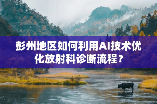 彭州地区如何利用AI技术优化放射科诊断流程？