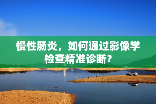 慢性肠炎，如何通过影像学检查精准诊断？