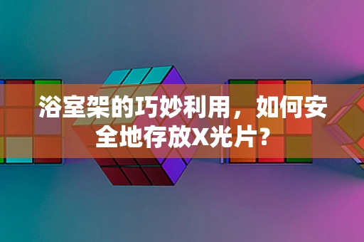 浴室架的巧妙利用，如何安全地存放X光片？
