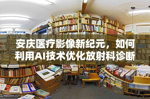 安庆医疗影像新纪元，如何利用AI技术优化放射科诊断效率？