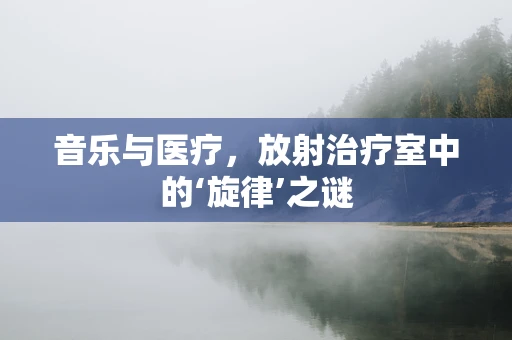 音乐与医疗，放射治疗室中的‘旋律’之谜