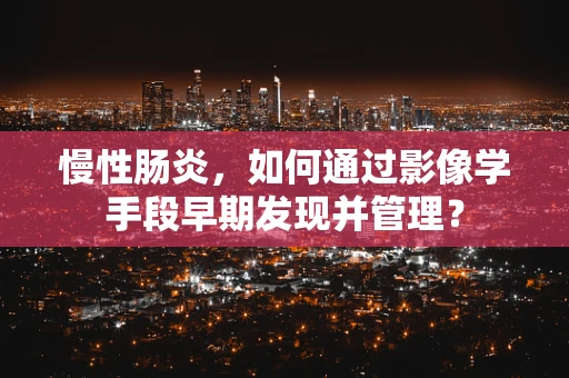慢性肠炎，如何通过影像学手段早期发现并管理？
