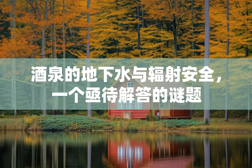 酒泉的地下水与辐射安全，一个亟待解答的谜题