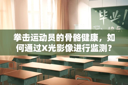 拳击运动员的骨骼健康，如何通过X光影像进行监测？