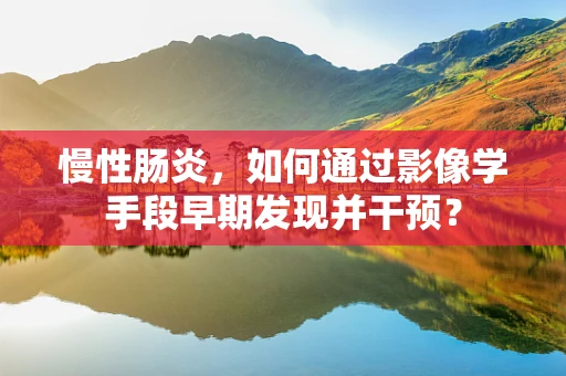 慢性肠炎，如何通过影像学手段早期发现并干预？