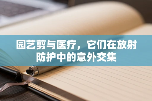 园艺剪与医疗，它们在放射防护中的意外交集