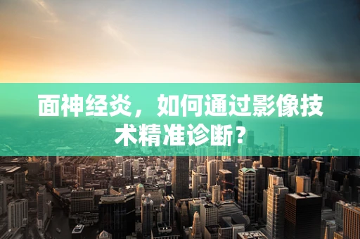 面神经炎，如何通过影像技术精准诊断？