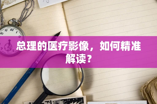 总理的医疗影像，如何精准解读？