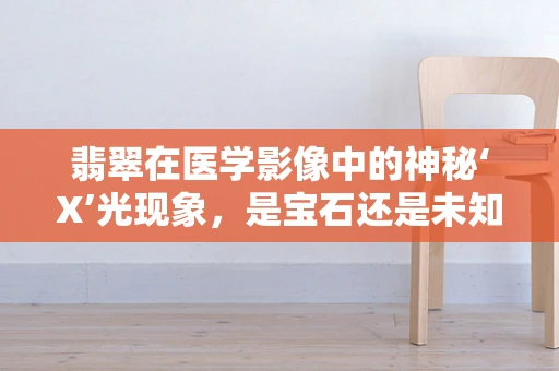 翡翠在医学影像中的神秘‘X’光现象，是宝石还是未知的生物标志物？