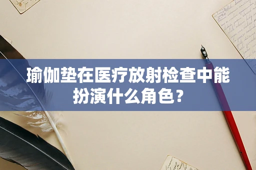 瑜伽垫在医疗放射检查中能扮演什么角色？