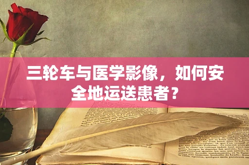 三轮车与医学影像，如何安全地运送患者？
