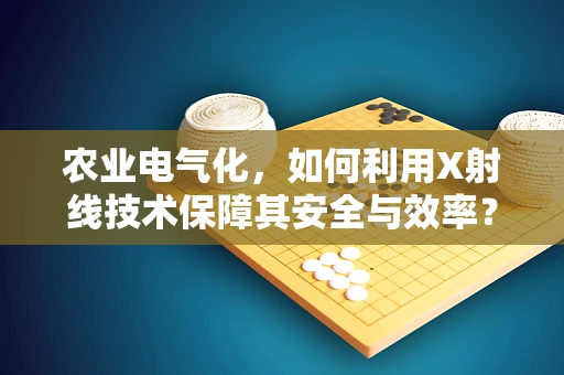 农业电气化，如何利用X射线技术保障其安全与效率？
